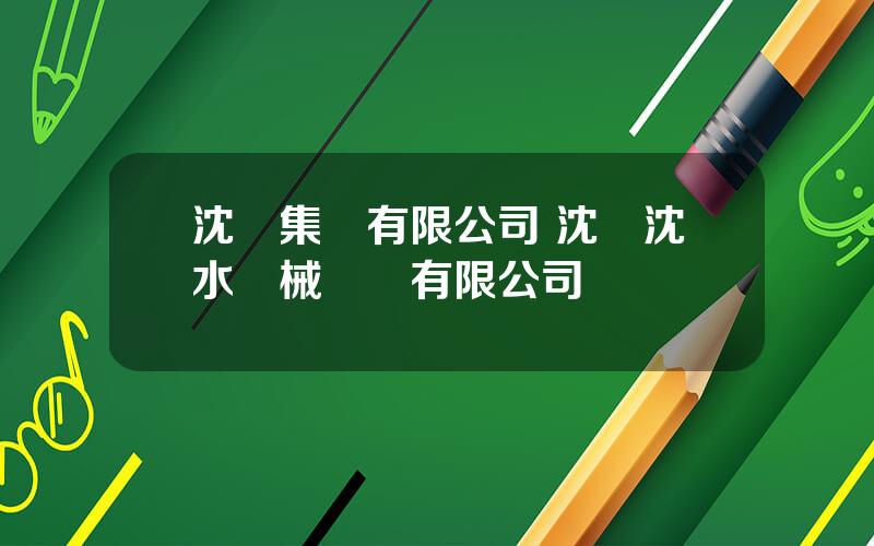 沈機集團有限公司 沈陽沈水機械設備有限公司